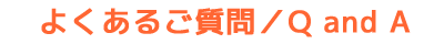 よくあるご質問　Q and A